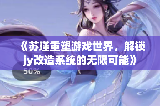 《苏瑾重塑游戏世界，解锁jy改造系统的无限可能》
