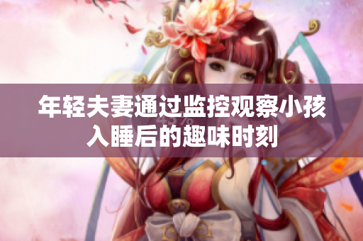 年轻夫妻通过监控观察小孩入睡后的趣味时刻