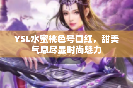 YSL水蜜桃色号口红，甜美气息尽显时尚魅力