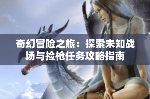 奇幻冒险之旅：探索未知战场与捡枪任务攻略指南