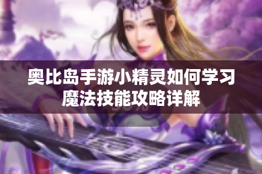 奥比岛手游小精灵如何学习魔法技能攻略详解