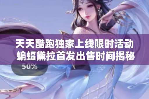 天天酷跑独家上线限时活动 蝙蝠黛拉首发出售时间揭秘