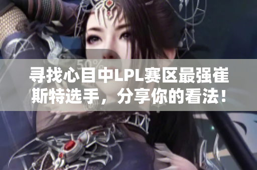寻找心目中LPL赛区最强崔斯特选手，分享你的看法！