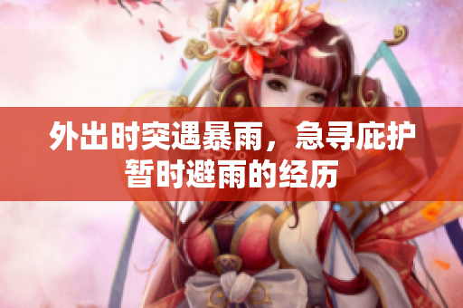 外出时突遇暴雨，急寻庇护暂时避雨的经历