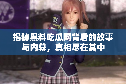 揭秘黑料吃瓜网背后的故事与内幕，真相尽在其中