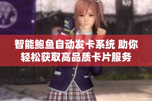 智能鲍鱼自动发卡系统 助你轻松获取高品质卡片服务
