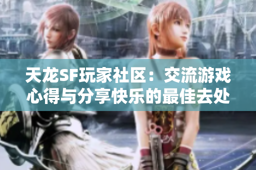 天龙SF玩家社区：交流游戏心得与分享快乐的最佳去处