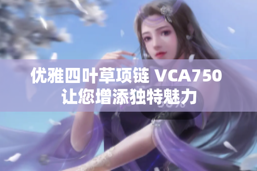 优雅四叶草项链 VCA750 让您增添独特魅力