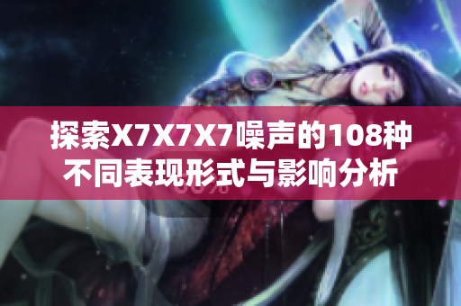 探索X7X7X7噪声的108种不同表现形式与影响分析