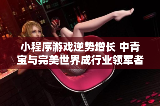小程序游戏逆势增长 中青宝与完美世界成行业领军者
