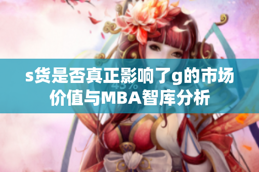 s货是否真正影响了g的市场价值与MBA智库分析