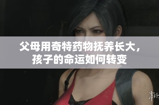 父母用奇特药物抚养长大，孩子的命运如何转变