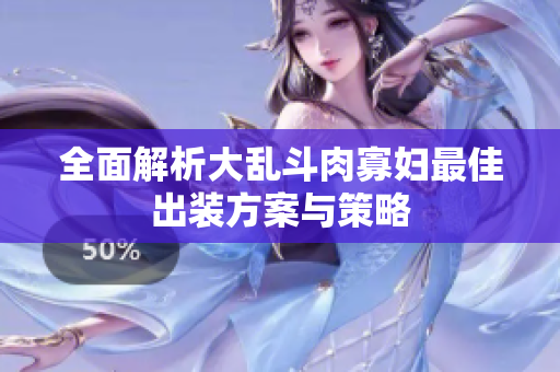 全面解析大乱斗肉寡妇最佳出装方案与策略