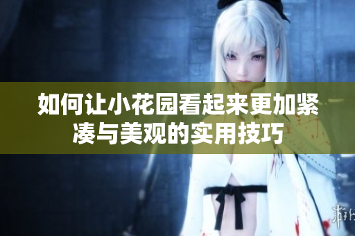 如何让小花园看起来更加紧凑与美观的实用技巧