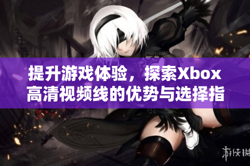 提升游戏体验，探索Xbox高清视频线的优势与选择指南