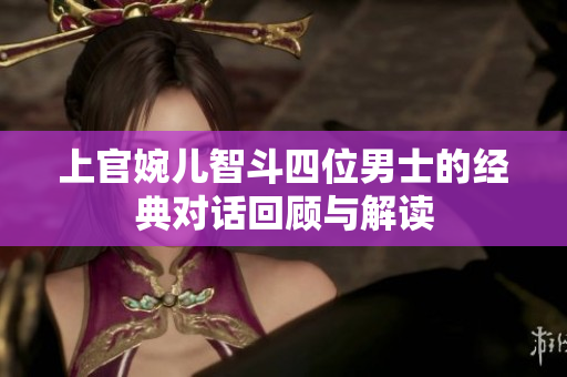 上官婉儿智斗四位男士的经典对话回顾与解读