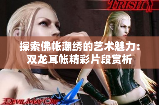 探索佛帐潮绣的艺术魅力：双龙耳帐精彩片段赏析