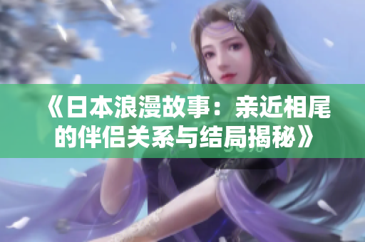 《日本浪漫故事：亲近相尾的伴侣关系与结局揭秘》