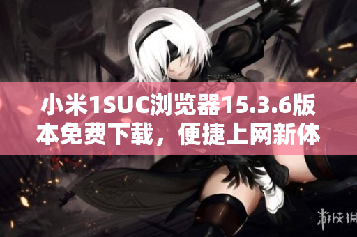 小米1SUC浏览器15.3.6版本免费下载，便捷上网新体验