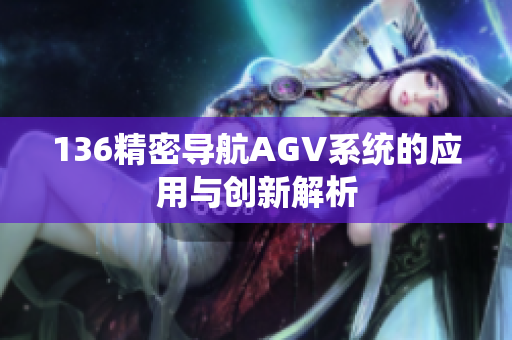 136精密导航AGV系统的应用与创新解析