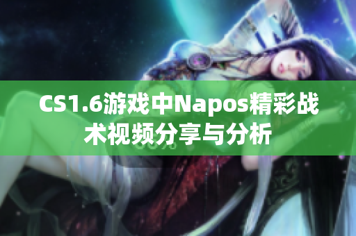 CS1.6游戏中Napos精彩战术视频分享与分析