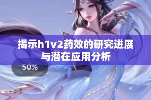 揭示h1v2药效的研究进展与潜在应用分析