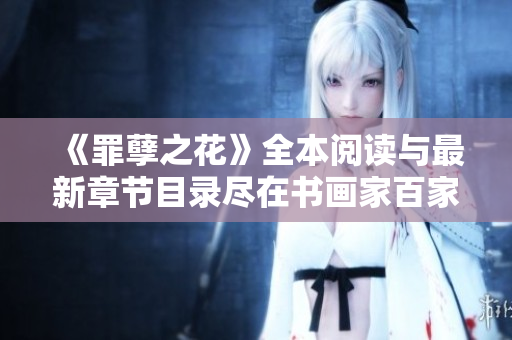 《罪孽之花》全本阅读与最新章节目录尽在书画家百家平台