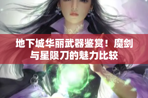 地下城华丽武器鉴赏！魔剑与星陨刀的魅力比较