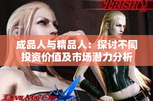 成品人与精品人：探讨不同投资价值及市场潜力分析
