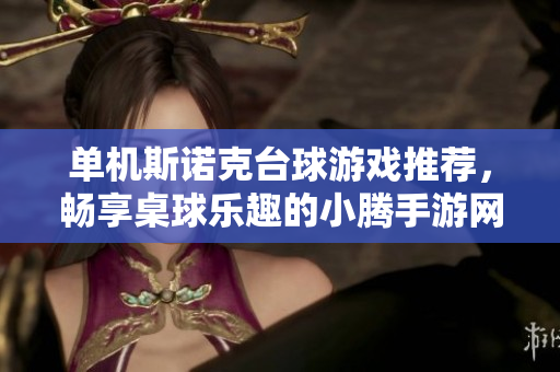 单机斯诺克台球游戏推荐，畅享桌球乐趣的小腾手游网