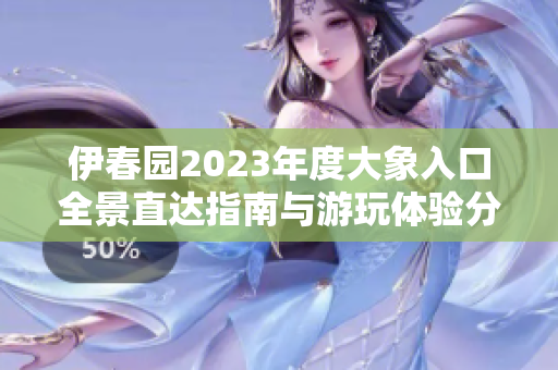 伊春园2023年度大象入口全景直达指南与游玩体验分享