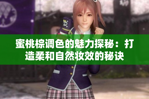 蜜桃棕调色的魅力探秘：打造柔和自然妆效的秘诀