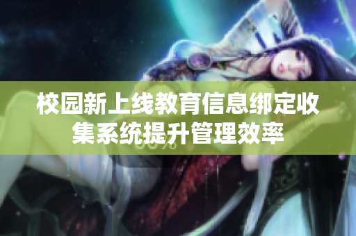 校园新上线教育信息绑定收集系统提升管理效率