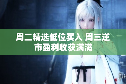 周二精选低位买入 周三逆市盈利收获满满
