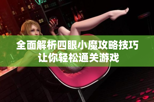 全面解析四眼小魔攻略技巧 让你轻松通关游戏