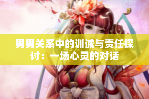 男男关系中的训诫与责任探讨：一场心灵的对话