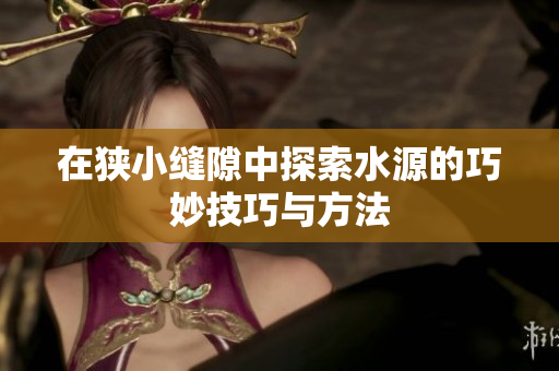 在狭小缝隙中探索水源的巧妙技巧与方法