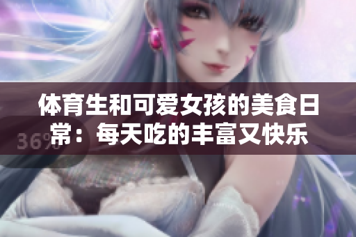 体育生和可爱女孩的美食日常：每天吃的丰富又快乐