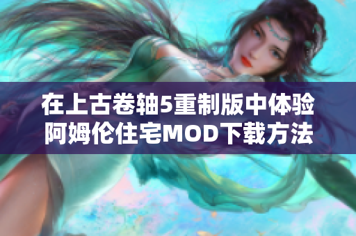 在上古卷轴5重制版中体验阿姆伦住宅MOD下载方法解析