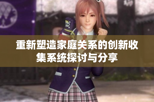 重新塑造家庭关系的创新收集系统探讨与分享
