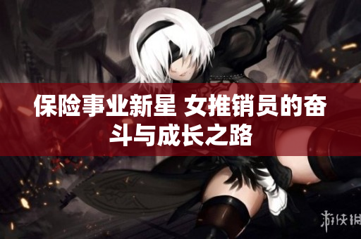 保险事业新星 女推销员的奋斗与成长之路