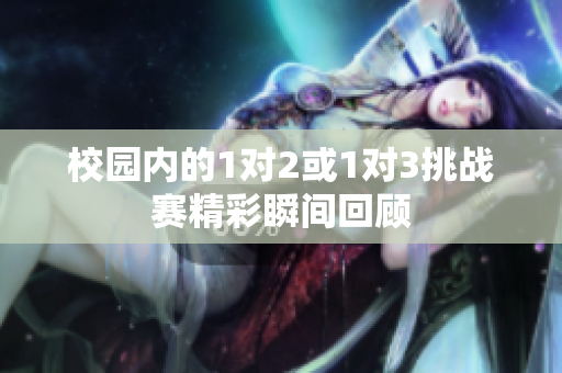 校园内的1对2或1对3挑战赛精彩瞬间回顾