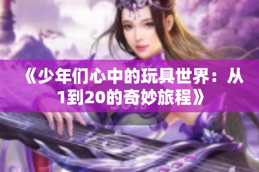 《少年们心中的玩具世界：从1到20的奇妙旅程》