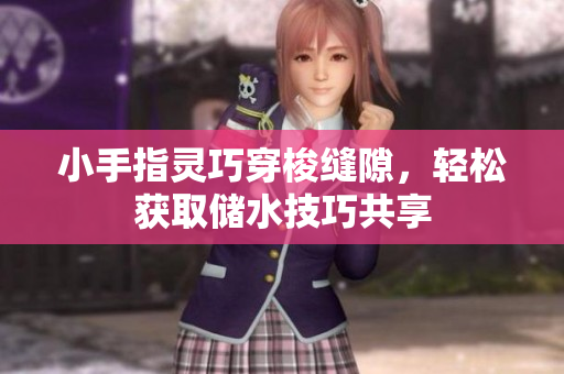 小手指灵巧穿梭缝隙，轻松获取储水技巧共享