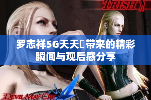 罗志祥5G天天奭带来的精彩瞬间与观后感分享