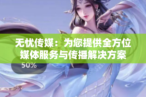 无忧传媒：为您提供全方位媒体服务与传播解决方案