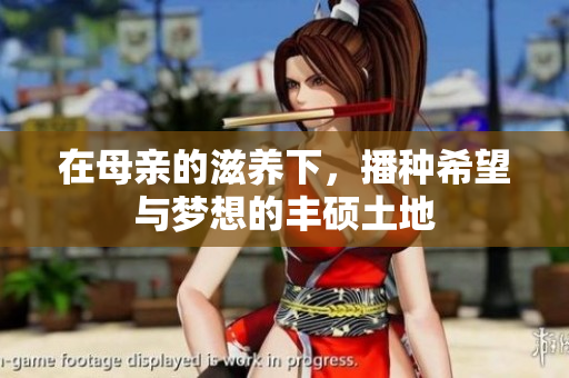 在母亲的滋养下，播种希望与梦想的丰硕土地