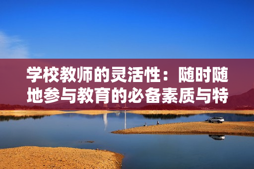 学校教师的灵活性：随时随地参与教育的必备素质与特点