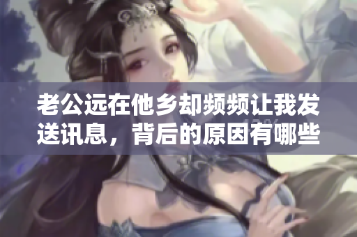 老公远在他乡却频频让我发送讯息，背后的原因有哪些
