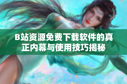 B站资源免费下载软件的真正内幕与使用技巧揭秘